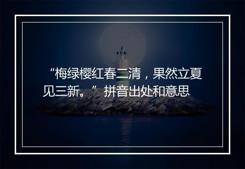 “梅绿樱红春二清，果然立夏见三新。”拼音出处和意思