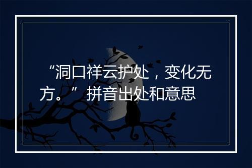 “洞口祥云护处，变化无方。”拼音出处和意思