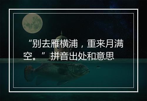 “别去雁横浦，重来月满空。”拼音出处和意思