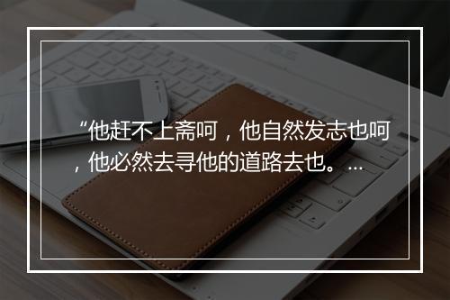 “他赶不上斋呵，他自然发志也呵，他必然去寻他的道路去也。”拼音出处和意思