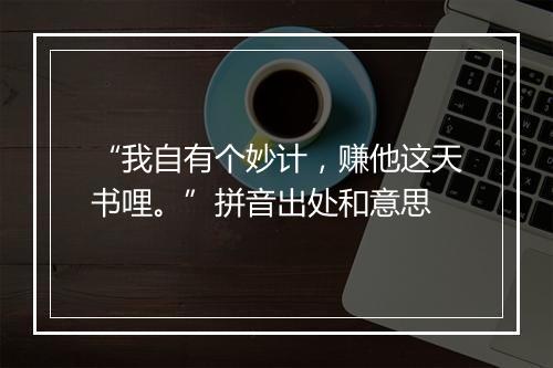 “我自有个妙计，赚他这天书哩。”拼音出处和意思