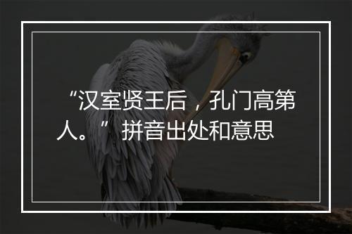 “汉室贤王后，孔门高第人。”拼音出处和意思