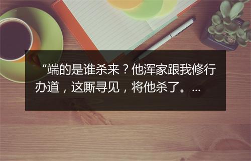 “端的是谁杀来？他浑家跟我修行办道，这厮寻见，将他杀了。”拼音出处和意思