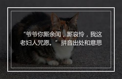 “爷爷你厮余闰，厮哀怜，我这老妇人咒愿。”拼音出处和意思