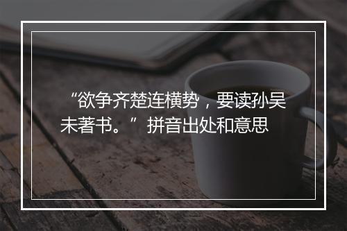 “欲争齐楚连横势，要读孙吴未著书。”拼音出处和意思