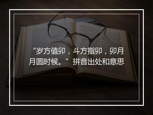 “岁方值卯，斗方指卯，卯月月圆时候。”拼音出处和意思