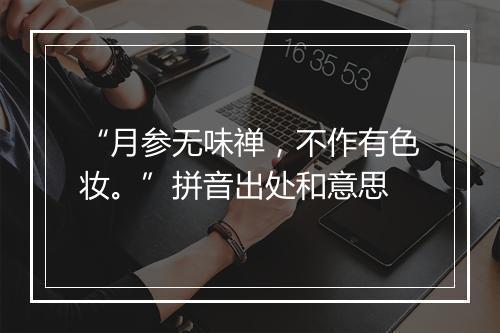 “月参无味禅，不作有色妆。”拼音出处和意思