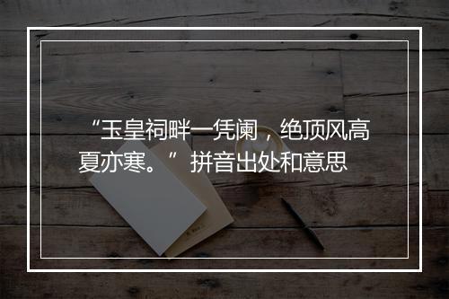 “玉皇祠畔一凭阑，绝顶风高夏亦寒。”拼音出处和意思