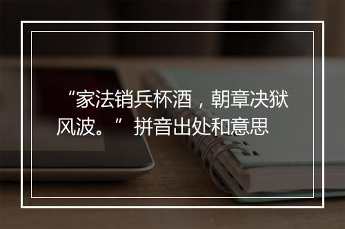 “家法销兵杯酒，朝章决狱风波。”拼音出处和意思