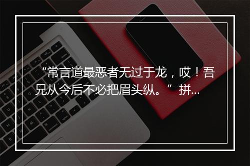 “常言道最恶者无过于龙，哎！吾兄从今后不必把眉头纵。”拼音出处和意思