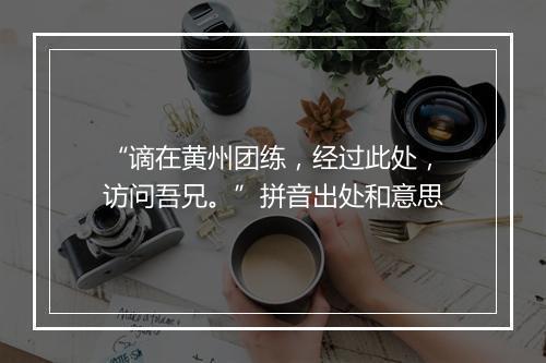 “谪在黄州团练，经过此处，访问吾兄。”拼音出处和意思