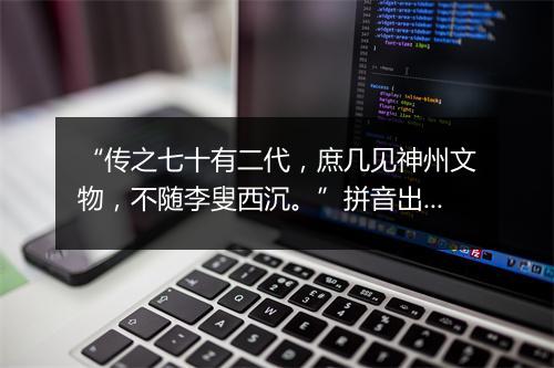 “传之七十有二代，庶几见神州文物，不随李叟西沉。”拼音出处和意思