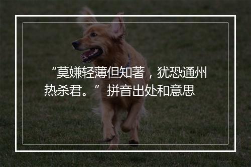 “莫嫌轻薄但知著，犹恐通州热杀君。”拼音出处和意思