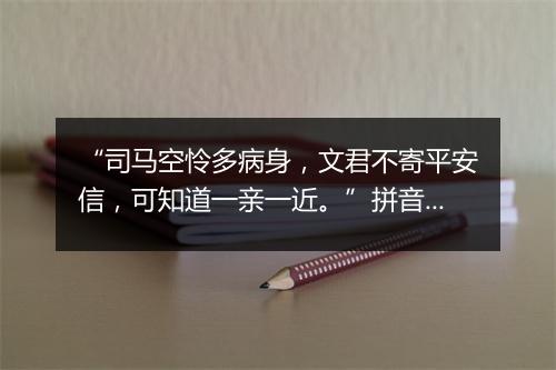 “司马空怜多病身，文君不寄平安信，可知道一亲一近。”拼音出处和意思