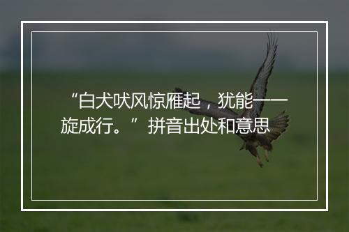 “白犬吠风惊雁起，犹能一一旋成行。”拼音出处和意思