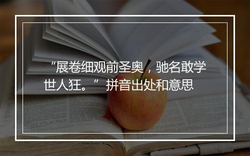 “展卷细观前圣奥，驰名敢学世人狂。”拼音出处和意思