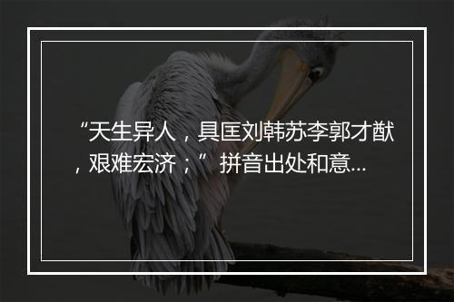 “天生异人，具匡刘韩苏李郭才猷，艰难宏济；”拼音出处和意思