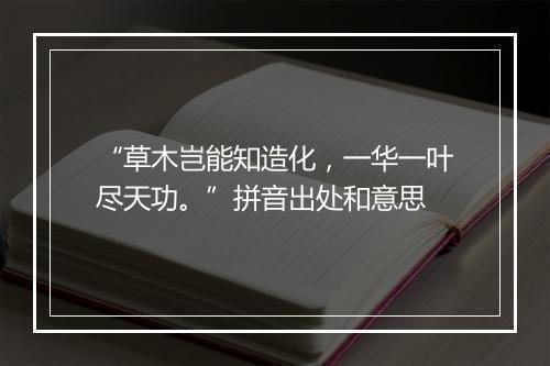 “草木岂能知造化，一华一叶尽天功。”拼音出处和意思