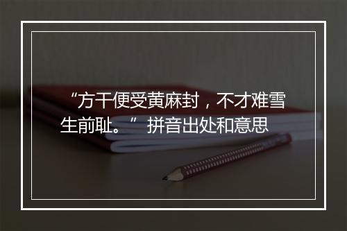 “方干便受黄麻封，不才难雪生前耻。”拼音出处和意思