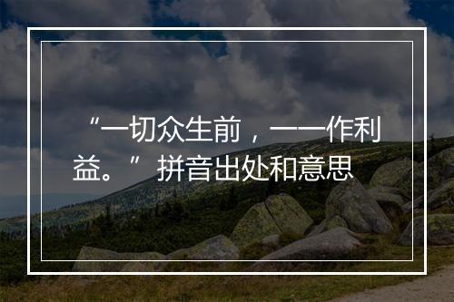 “一切众生前，一一作利益。”拼音出处和意思