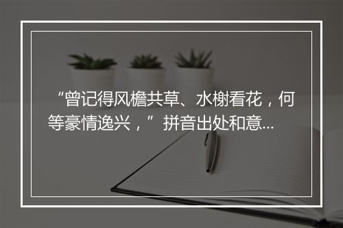 “曾记得风檐共草、水榭看花，何等豪情逸兴，”拼音出处和意思