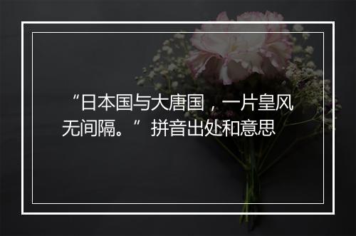 “日本国与大唐国，一片皇风无间隔。”拼音出处和意思