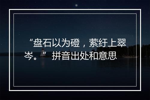 “盘石以为磴，萦纡上翠岑。”拼音出处和意思