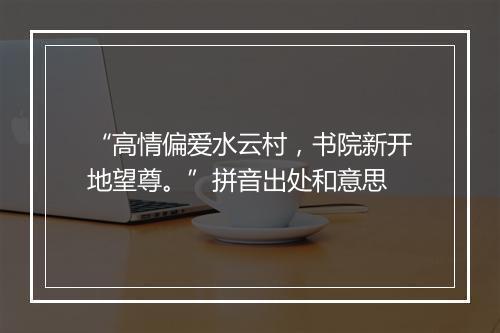 “高情偏爱水云村，书院新开地望尊。”拼音出处和意思