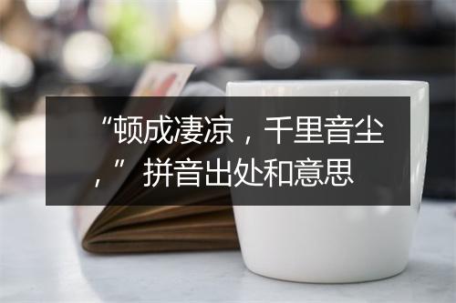 “顿成凄凉，千里音尘，”拼音出处和意思