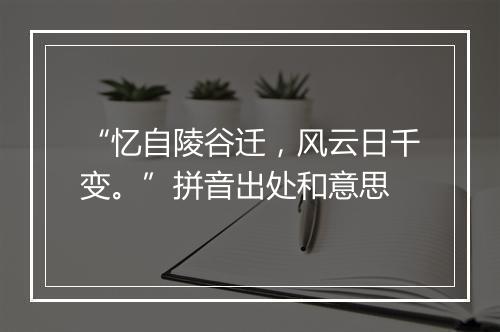 “忆自陵谷迁，风云日千变。”拼音出处和意思