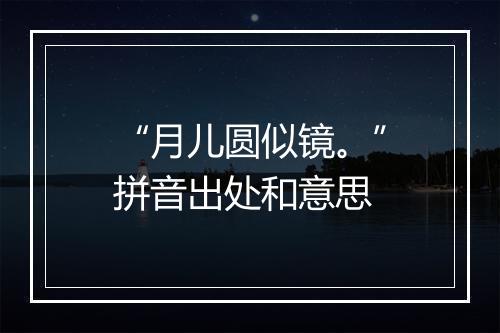 “月儿圆似镜。”拼音出处和意思