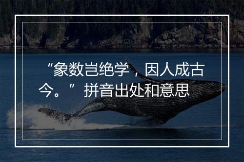 “象数岂绝学，因人成古今。”拼音出处和意思