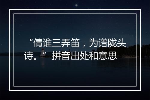 “倩谁三弄笛，为谱陇头诗。”拼音出处和意思