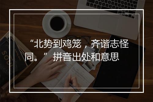 “北势到鸡笼，齐谐志怪同。”拼音出处和意思