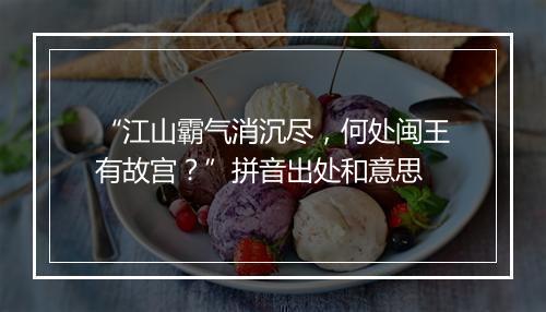 “江山霸气消沉尽，何处闽王有故宫？”拼音出处和意思