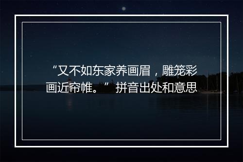 “又不如东家养画眉，雕笼彩画近帘帷。”拼音出处和意思