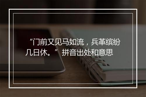 “门前又见马如流，兵革缤纷几日休。”拼音出处和意思