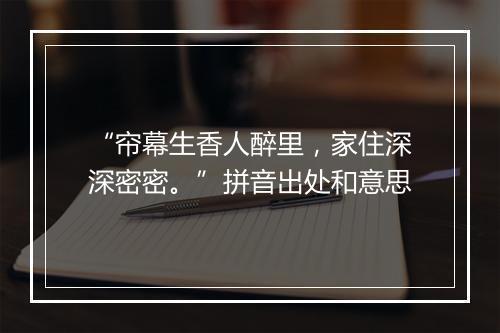 “帘幕生香人醉里，家住深深密密。”拼音出处和意思