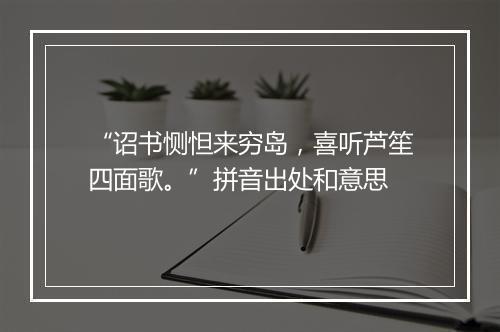 “诏书恻怛来穷岛，喜听芦笙四面歌。”拼音出处和意思