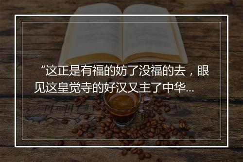 “这正是有福的妨了没福的去，眼见这皇觉寺的好汉又主了中华。”拼音出处和意思