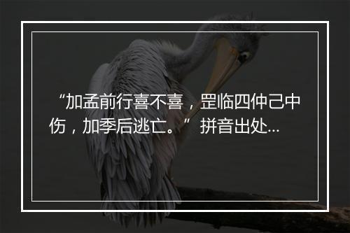 “加孟前行喜不喜，罡临四仲己中伤，加季后逃亡。”拼音出处和意思