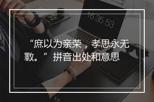 “庶以为亲荣，孝思永无斁。”拼音出处和意思