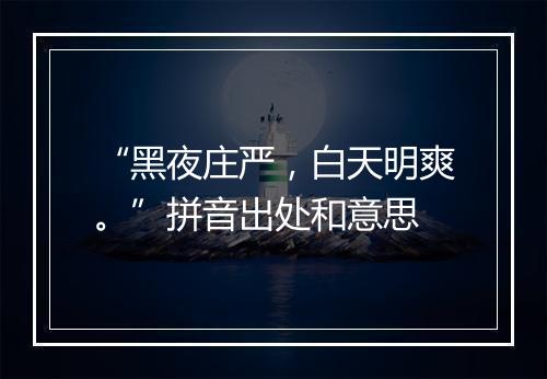 “黑夜庄严，白天明爽。”拼音出处和意思