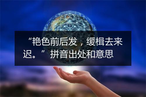 “艳色前后发，缓楫去来迟。”拼音出处和意思