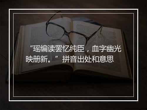 “瑶编读罢忆纯臣，血字幽光映册新。”拼音出处和意思