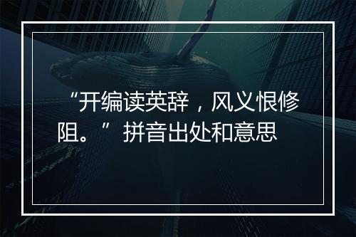 “开编读英辞，风义恨修阻。”拼音出处和意思