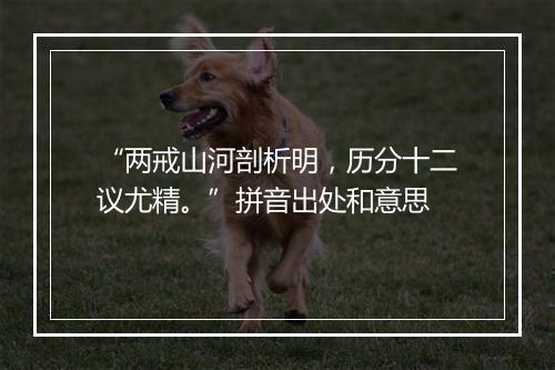 “两戒山河剖析明，历分十二议尤精。”拼音出处和意思