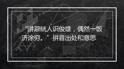 “洴澼絖人识俊雄，偶然一饭济涂穷。”拼音出处和意思