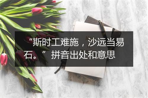 “斯时工难施，沙远当易石。”拼音出处和意思