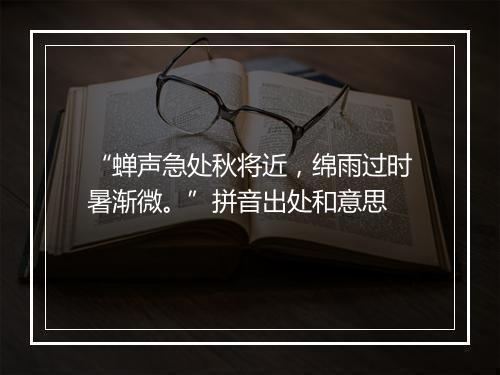 “蝉声急处秋将近，绵雨过时暑渐微。”拼音出处和意思